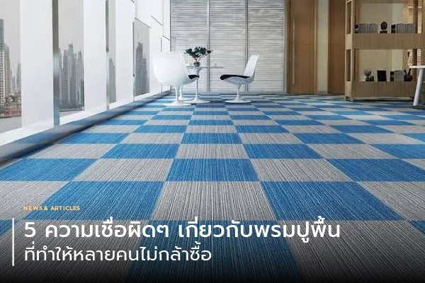 5 ความเชื่อผิดๆ เกี่ยวกับพรมปูพื้น ที่ทำให้หลายคนไม่กล้าซื้อ